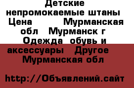 Детские непромокаемые штаны › Цена ­ 500 - Мурманская обл., Мурманск г. Одежда, обувь и аксессуары » Другое   . Мурманская обл.